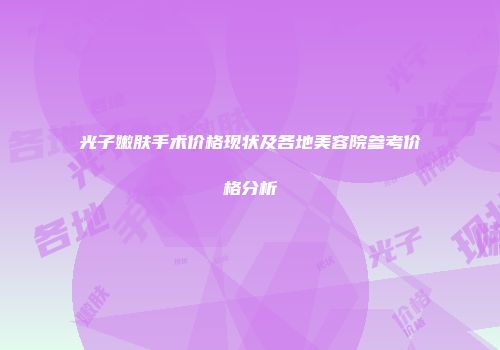 光子嫩肤手术价格现状及各地美容院参考价格分析