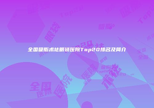 全国吸脂术祛眼袋医院Top20排名及简介