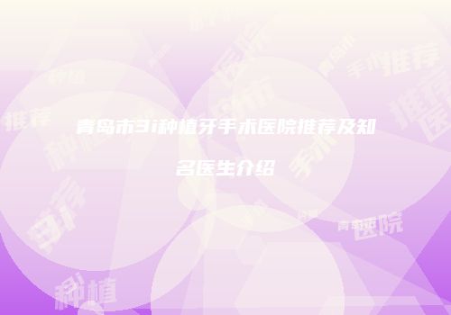 青岛市3i种植牙手术医院推荐及知名医生介绍