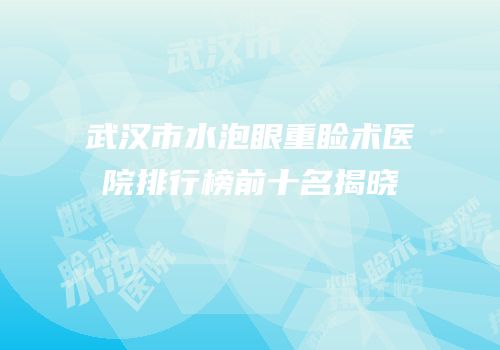 武汉市水泡眼重睑术医院排行榜前十名揭晓