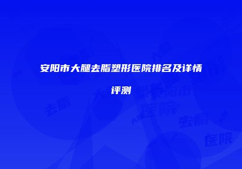 安阳市大腿去脂塑形医院排名及详情评测