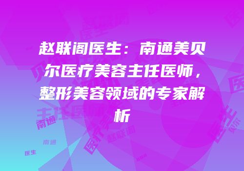 赵联阁医生：南通美贝尔医疗美容主任医师，整形美容领域的专家解析