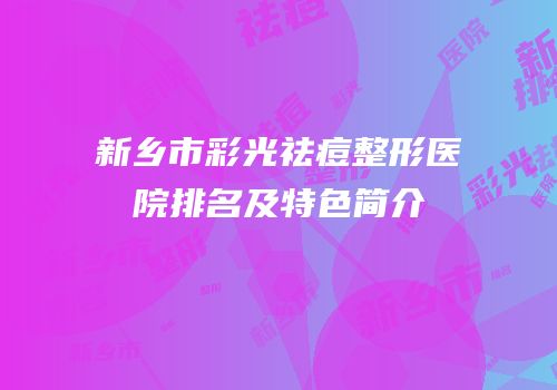 新乡市彩光祛痘整形医院排名及特色简介