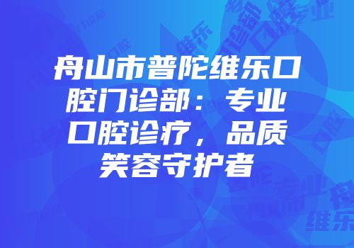舟山市普陀维乐口腔门诊部：专业口腔诊疗，品质笑容守护者