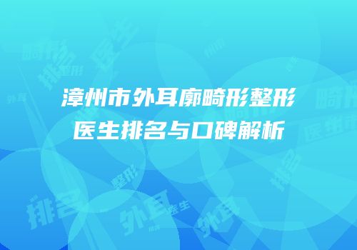 漳州市外耳廓畸形整形医生排名与口碑解析