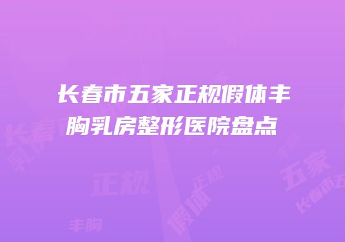 长春市五家正规假体丰胸乳房整形医院盘点