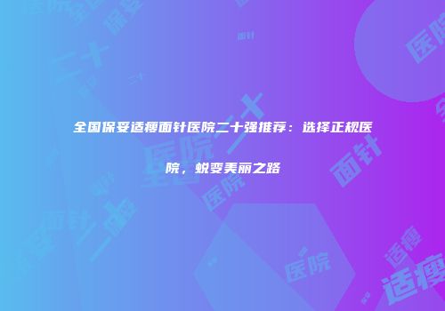 全国保妥适瘦面针医院二十强推荐：选择正规医院，蜕变美丽之路