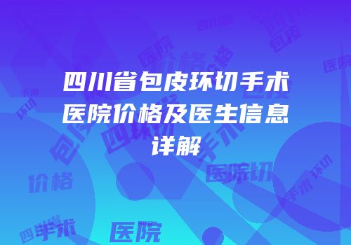 四川省包皮环切手术医院价格及医生信息详解