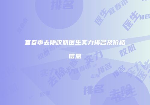 宜春市去除咬肌医生实力排名及价格信息