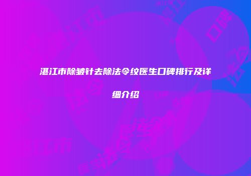 湛江市除皱针去除法令纹医生口碑排行及详细介绍