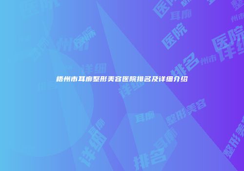 梧州市耳廓整形美容医院排名及详细介绍