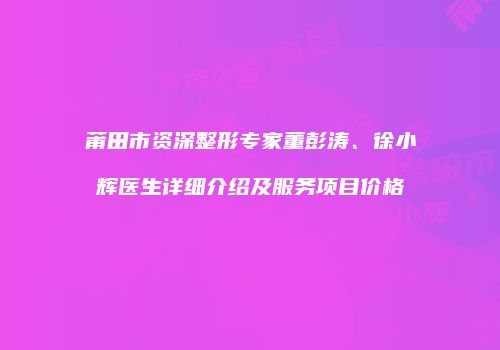 莆田市资深整形专家董彭涛、徐小辉医生详细介绍及服务项目价格