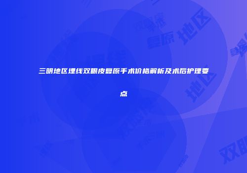 三明地区埋线双眼皮复原手术价格解析及术后护理要点