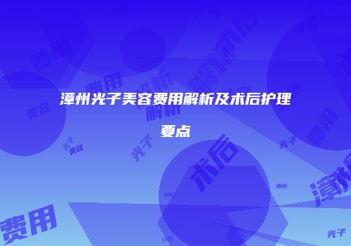 漳州光子美容费用解析及术后护理要点