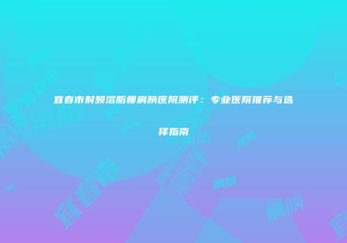 宜春市射频溶脂瘦肩膀医院测评：专业医院推荐与选择指南