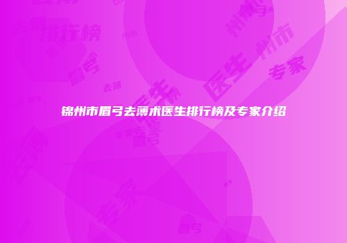锦州市眉弓去薄术医生排行榜及专家介绍