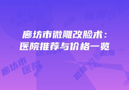 廊坊市微雕改脸术：医院推荐与价格一览