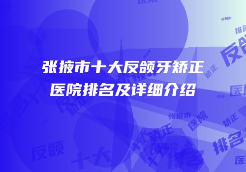 张掖市十大反颌牙矫正医院排名及详细介绍