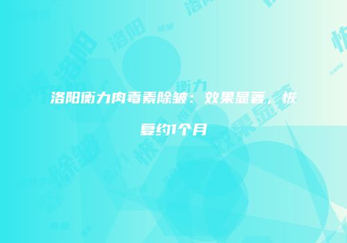 洛阳衡力肉毒素除皱：效果显著，恢复约1个月