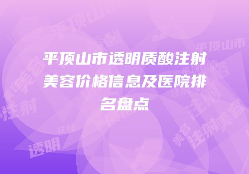 平顶山市透明质酸注射美容价格信息及医院排名盘点