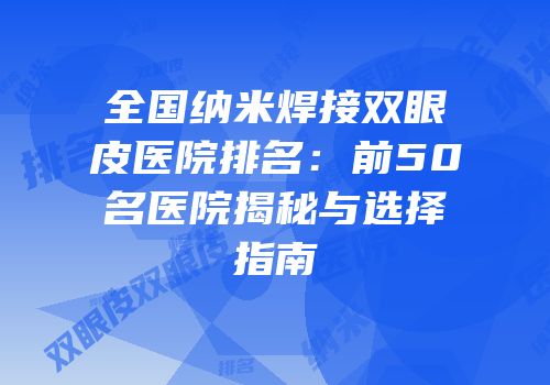 全国纳米焊接双眼皮医院排名：前50名医院揭秘与选择指南