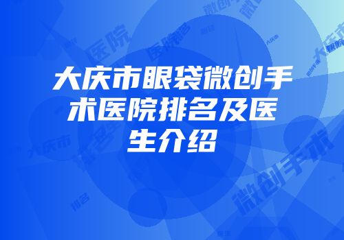 大庆市眼袋微创手术医院排名及医生介绍