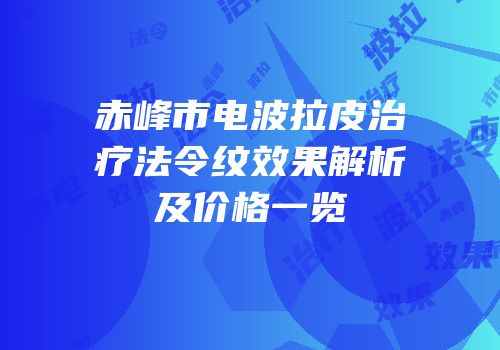 赤峰市电波拉皮治疗法令纹效果解析及价格一览