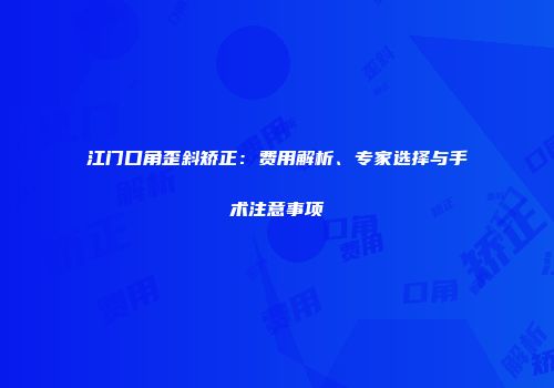 江门口角歪斜矫正：费用解析、专家选择与手术注意事项