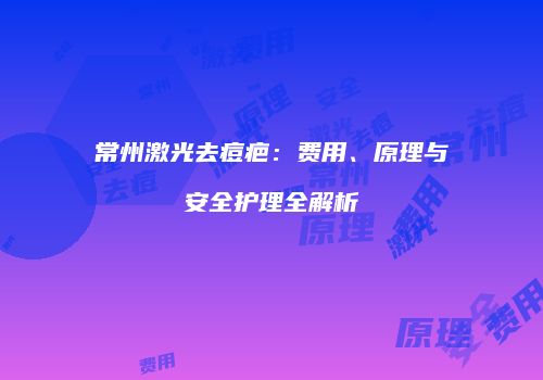 常州激光去痘疤：费用、原理与安全护理全解析