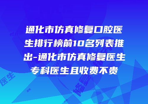 通化市仿真修复口腔医生排行榜前10名列表推出-通化市仿真修复医生专科医生且收费不贵