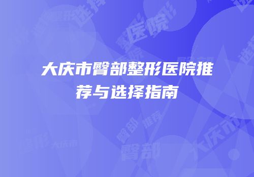 大庆市臀部整形医院推荐与选择指南