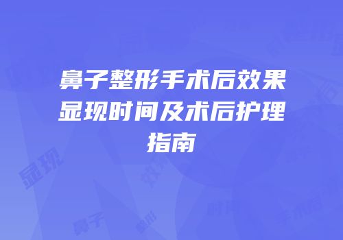 鼻子整形手术后效果显现时间及术后护理指南