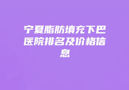 宁夏脂肪填充下巴医院排名及价格信息