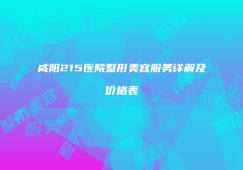 咸阳215医院整形美容服务详解及价格表