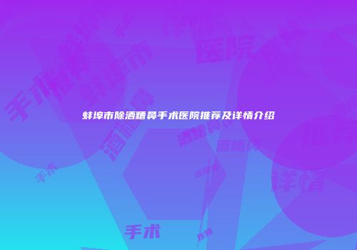 蚌埠市除酒糟鼻手术医院推荐及详情介绍