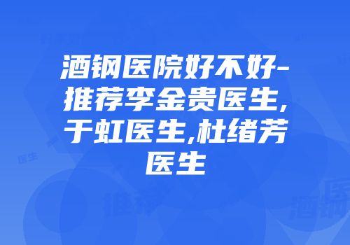 酒钢医院好不好-推荐李金贵医生,于虹医生,杜绪芳医生