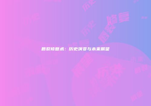 唇裂修复术：历史演变与未来展望