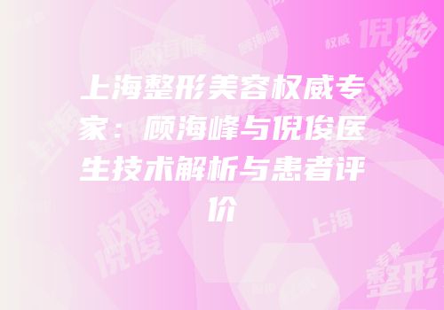 上海整形美容权威专家：顾海峰与倪俊医生技术解析与患者评价