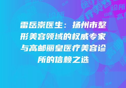 雷岳崇医生：扬州市整形美容领域的权威专家与高邮丽皇医疗美容诊所的信赖之选