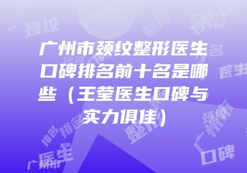广州市颈纹整形医生口碑排名前十名是哪些（王莹医生口碑与实力俱佳）
