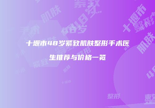 十堰市48岁紧致肌肤整形手术医生推荐与价格一览