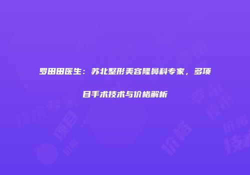 罗田田医生：苏北整形美容隆鼻科专家，多项目手术技术与价格解析