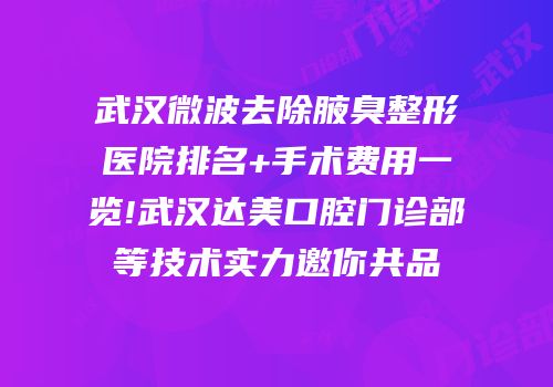 武汉微波去除腋臭整形医院排名+手术费用一览!武汉达美口腔门诊部等技术实力邀你共品