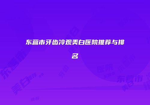 东营市牙齿冷观美白医院推荐与排名
