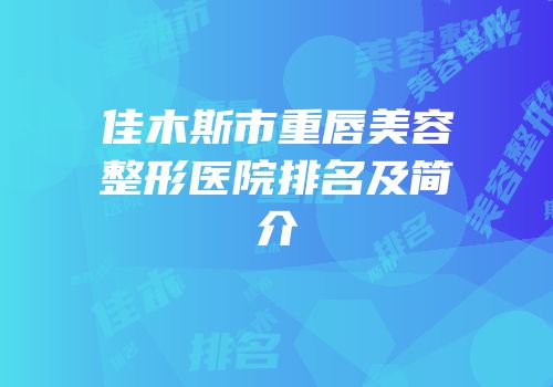 佳木斯市重唇美容整形医院排名及简介