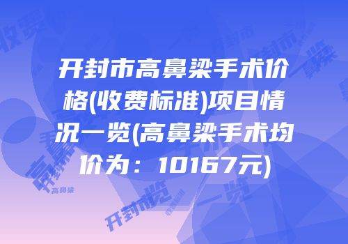 开封市高鼻梁手术价格(收费标准)项目情况一览(高鼻梁手术均价为：10167元)