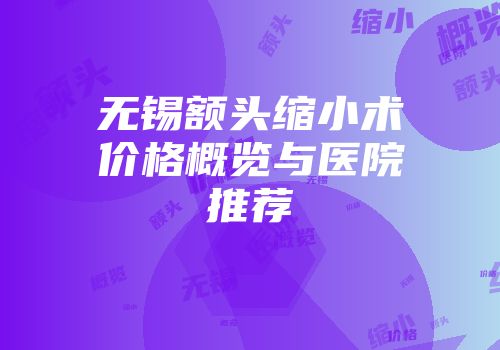 无锡额头缩小术价格概览与医院推荐