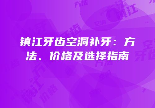 镇江牙齿空洞补牙：方法、价格及选择指南