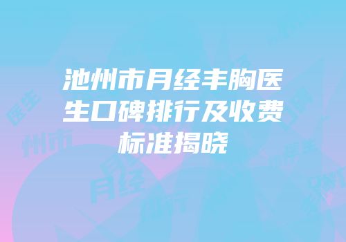 池州市月经丰胸医生口碑排行及收费标准揭晓