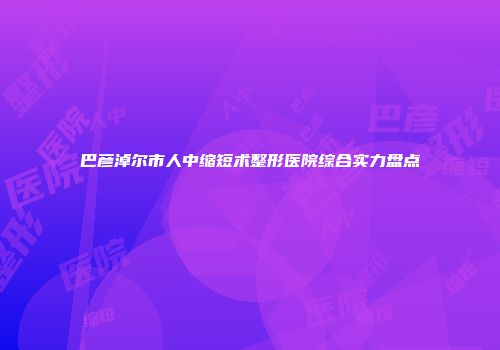 巴彦淖尔市人中缩短术整形医院综合实力盘点